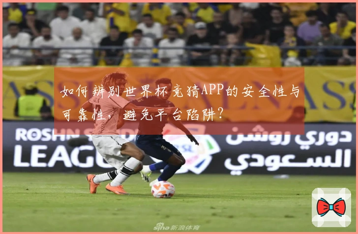 如何辨别世界杯竞猜APP的安全性与可靠性，避免平台陷阱？