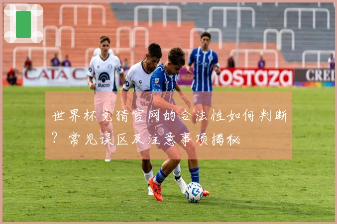 世界杯竞猜官网的合法性如何判断？常见误区及注意事项揭秘